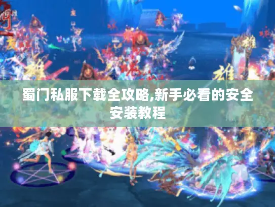 蜀门私服下载全攻略,新手必看的安全安装教程