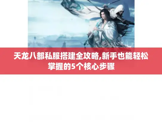 天龙八部私服搭建全攻略,新手也能轻松掌握的5个核心步骤
