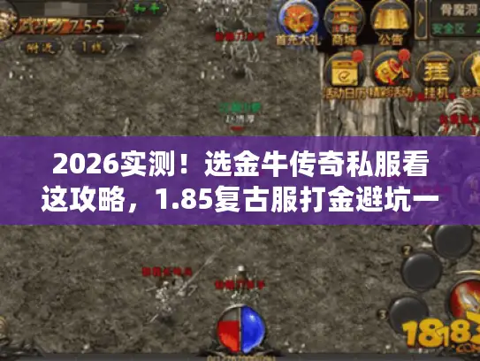 2026实测！选金牛传奇私服看这攻略，1.85复古服打金避坑一步到位