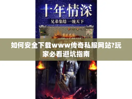 如何安全下载www传奇私服网站?玩家必看避坑指南