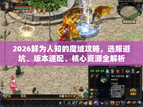 2026鲜为人知的魔域攻略，选服避坑、版本适配、核心资源全解析