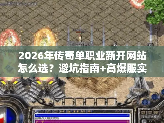 2026年传奇单职业新开网站怎么选？避坑指南+高爆服实测推荐