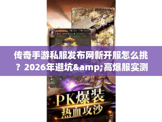 传奇手游私服发布网新开服怎么挑？2026年避坑&高爆服实测全攻略