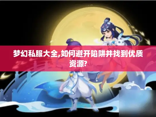 梦幻私服大全,如何避开陷阱并找到优质资源?