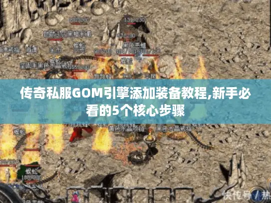 传奇私服GOM引擎添加装备教程,新手必看的5个核心步骤