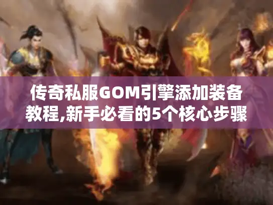 传奇私服GOM引擎添加装备教程,新手必看的5个核心步骤
