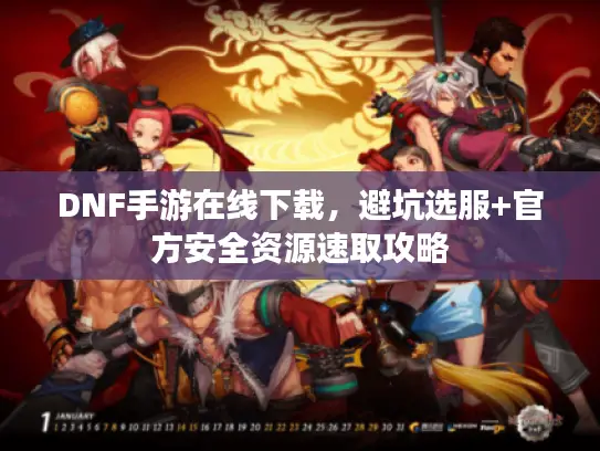 DNF手游在线下载，避坑选服+官方安全资源速取攻略