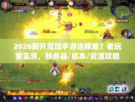 2026新开魔域手游选服难？老玩家实测，服务器/版本/资源攻略