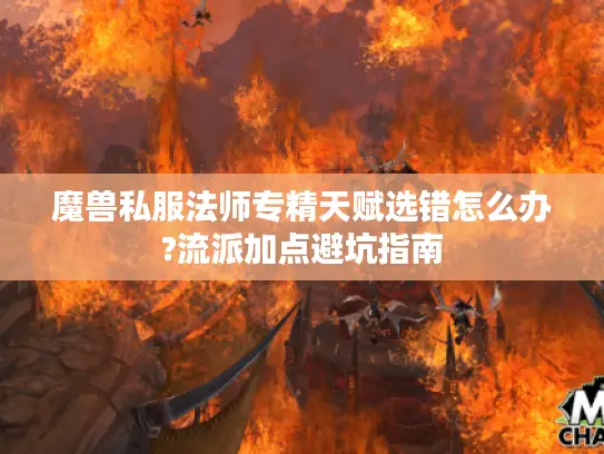 魔兽私服法师专精天赋选错怎么办?流派加点避坑指南
