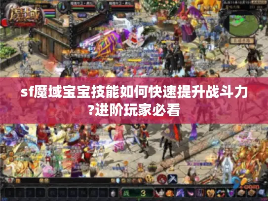 sf魔域宝宝技能如何快速提升战斗力?进阶玩家必看