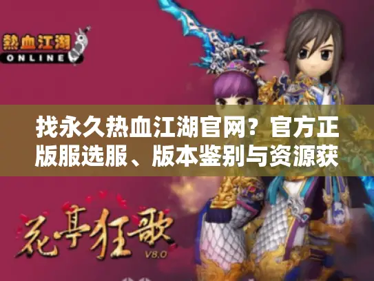 找永久热血江湖官网？官方正版服选服、版本鉴别与资源获取全攻略