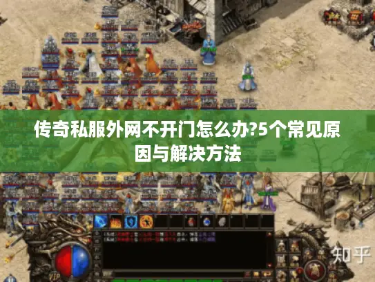 传奇私服外网不开门怎么办?5个常见原因与解决方法