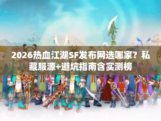 2026热血江湖SF发布网选哪家?私藏服源+避坑指南含实测榜 2026热血江湖SF发布网选哪家?私藏服源+避坑指南含实测榜