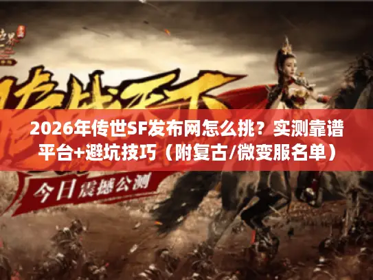 2026年传世SF发布网怎么挑？实测靠谱平台+避坑技巧（附复古/微变服名单）