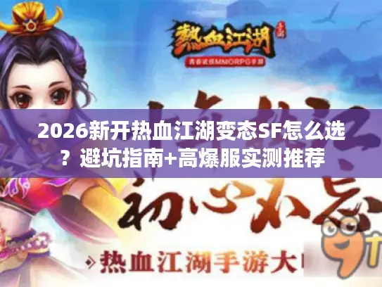 2026新开热血江湖变态SF怎么选？避坑指南+高爆服实测推荐