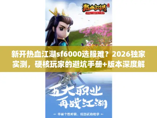 新开热血江湖sf6000选服难？2026独家实测，硬核玩家的避坑手册+版本深度解析