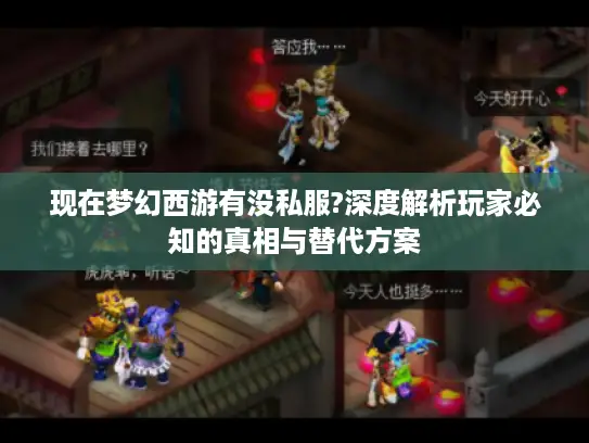 现在梦幻西游有没私服?深度解析玩家必知的真相与替代方案 现在梦幻西游有没私服?深度解析玩家必知的真相与替代方案