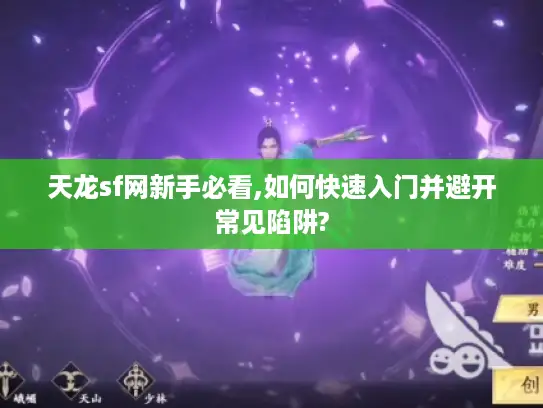 天龙sf网新手必看,如何快速入门并避开常见陷阱? 天龙sf网新手必看,如何快速入门并避开常见陷阱?