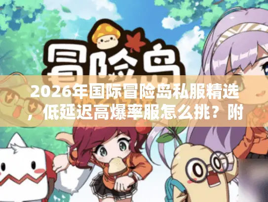 2026年国际冒险岛私服精选，低延迟高爆率服怎么挑？附避坑指南