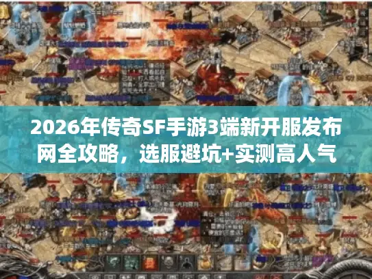 2026年传奇SF手游3端新开服发布网全攻略,选服避坑+实测高人气服 2026年传奇SF手游3端新开服发布网全攻略,选服避坑+实测高人气服