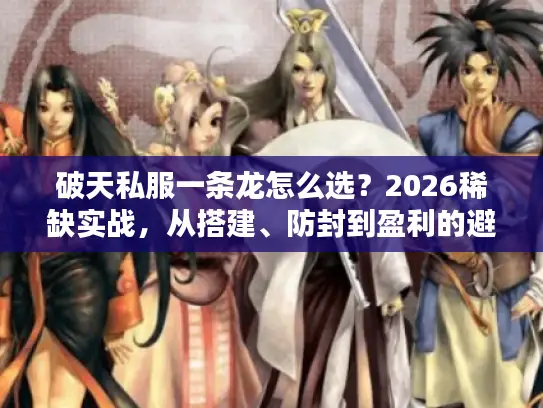 破天私服一条龙怎么选?2026稀缺实战,从搭建、防封到盈利的避坑全指南 破天私服一条龙怎么选?2026稀缺实战,从搭建、防封到盈利的避坑全指南