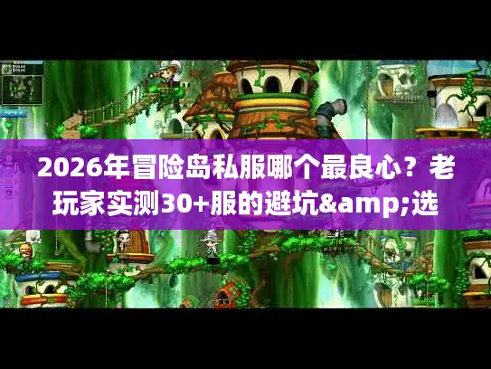 2026年冒险岛私服哪个最良心?老玩家实测30+服的避坑&选服指南 2026年冒险岛私服哪个最良心?老玩家实测30+服的避坑&选服指南