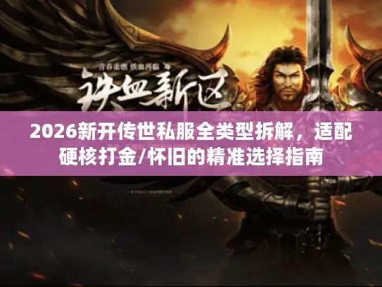 2026新开传世私服全类型拆解，适配硬核打金/怀旧的精准选择指南