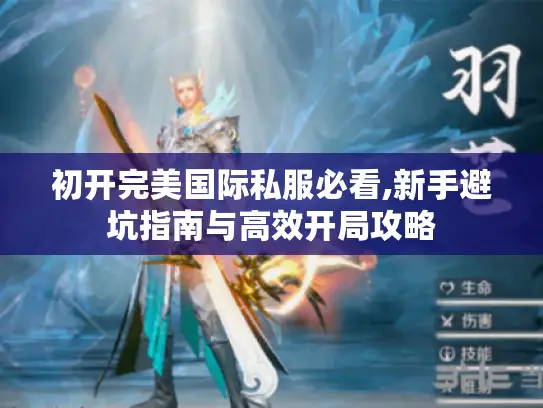 初开完美国际私服必看,新手避坑指南与高效开局攻略