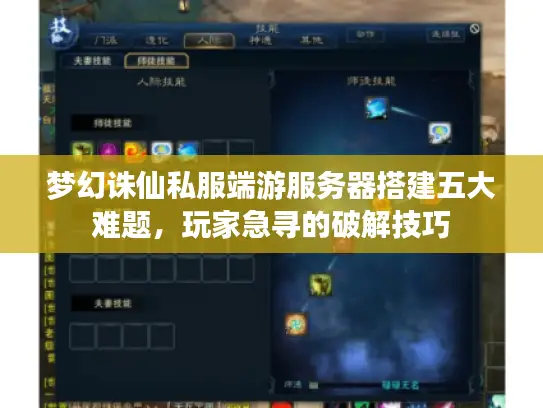 梦幻诛仙私服端游服务器搭建五大难题,玩家急寻的破解技巧 梦幻诛仙私服端游服务器搭建五大难题,玩家急寻的破解技巧