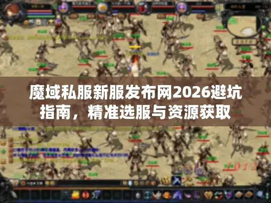 魔域私服新服发布网2026避坑指南,精准选服与资源获取 魔域私服新服发布网2026避坑指南,精准选服与资源获取