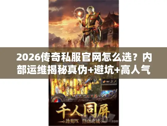 2026传奇私服官网怎么选？内部运维揭秘真伪+避坑+高人气服入口