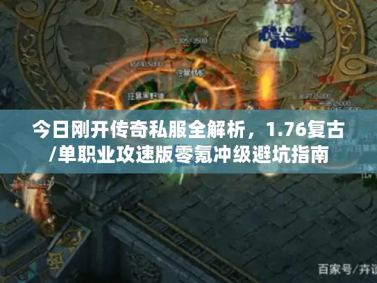 今日刚开传奇私服全解析,1.76复古/单职业攻速版零氪冲级避坑指南 今日刚开传奇私服全解析,1.76复古/单职业攻速版零氪冲级避坑指南