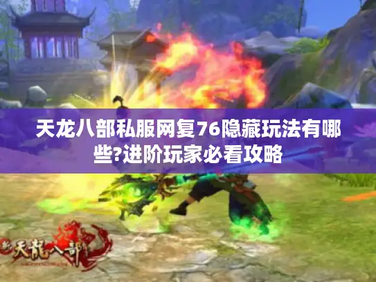 天龙八部私服网复76隐藏玩法有哪些?进阶玩家必看攻略