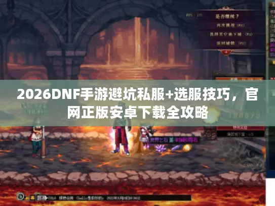 2026DNF手游避坑私服+选服技巧，官网正版安卓下载全攻略
