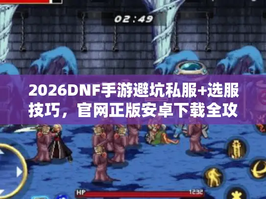 2026DNF手游避坑私服+选服技巧，官网正版安卓下载全攻略