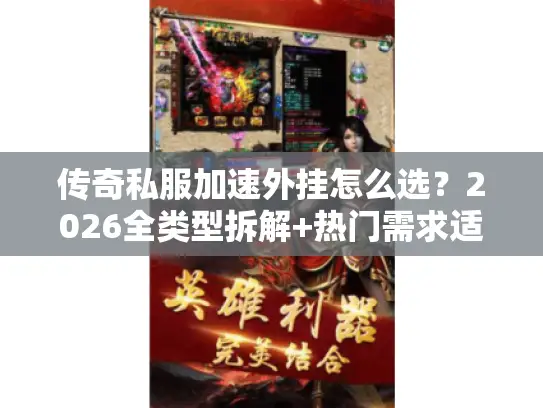 传奇私服加速外挂怎么选?2026全类型拆解+热门需求适配攻略 传奇私服加速外挂怎么选?2026全类型拆解+热门需求适配攻略