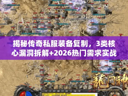 揭秘传奇私服装备复制,3类核心漏洞拆解+2026热门需求实战破解 揭秘传奇私服装备复制,3类核心漏洞拆解+2026热门需求实战破解