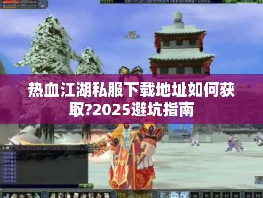 热血江湖私服下载地址如何获取?2025避坑指南