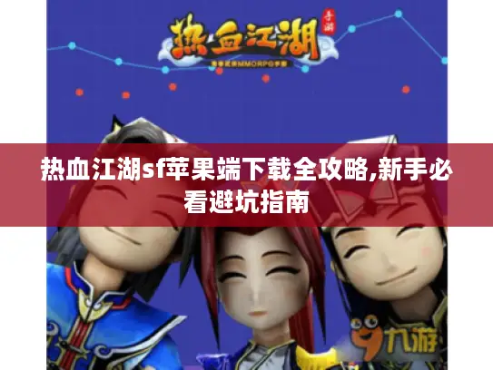 热血江湖sf苹果端下载全攻略,新手必看避坑指南