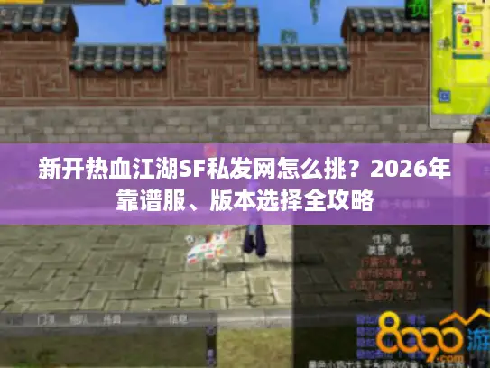 新开热血江湖SF私发网怎么挑？2026年靠谱服、版本选择全攻略