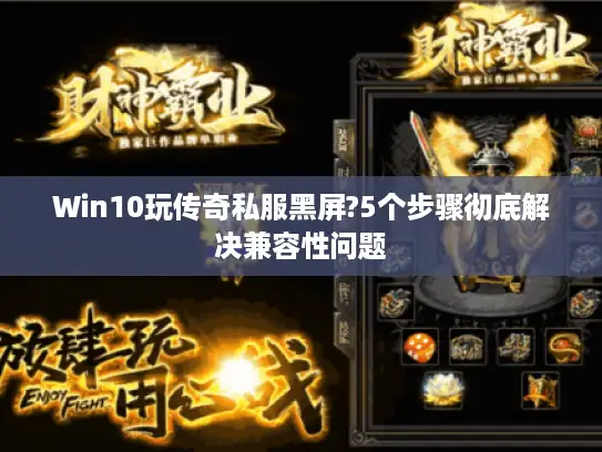 Win10玩传奇私服黑屏?5个步骤彻底解决兼容性问题
