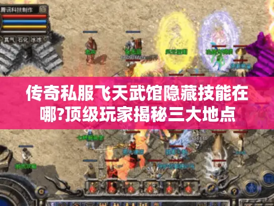 传奇私服飞天武馆隐藏技能在哪?顶级玩家揭秘三大地点 传奇私服飞天武馆隐藏技能在哪?顶级玩家揭秘三大地点