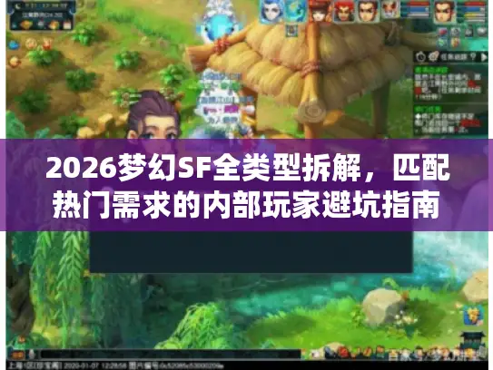 2026梦幻SF全类型拆解，匹配热门需求的内部玩家避坑指南
