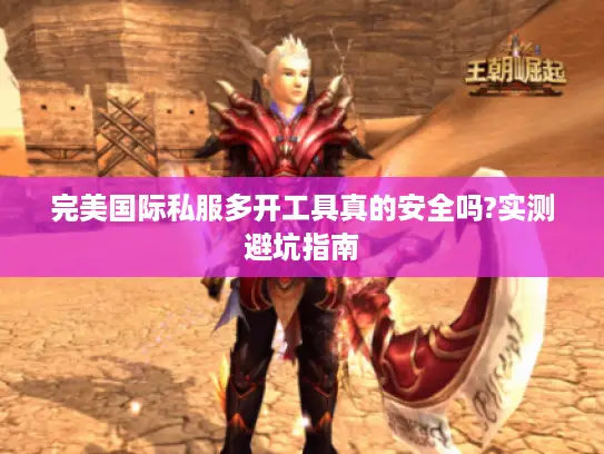 完美国际私服多开工具真的安全吗?实测避坑指南