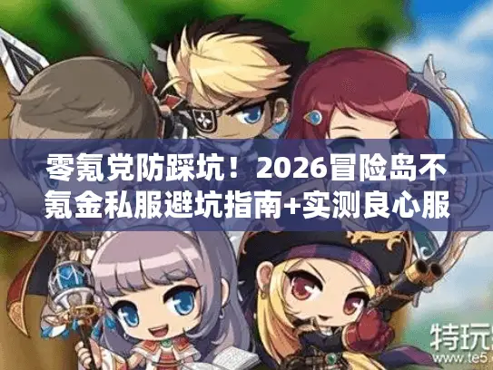 零氪党防踩坑!2026冒险岛不氪金私服避坑指南+实测良心服TOP5 零氪党防踩坑!2026冒险岛不氪金私服避坑指南+实测良心服TOP5
