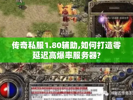 传奇私服1.80辅助,如何打造零延迟高爆率服务器?