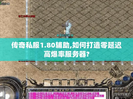 传奇私服1.80辅助,如何打造零延迟高爆率服务器?