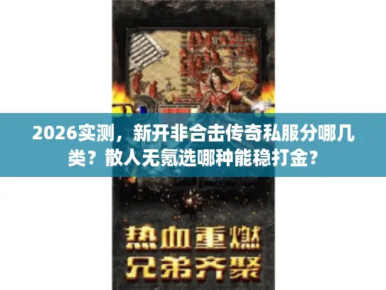 2026实测,新开非合击传奇私服分哪几类?散人无氪选哪种能稳打金? 2026实测,新开非合击传奇私服分哪几类?散人无氪选哪种能稳打金?