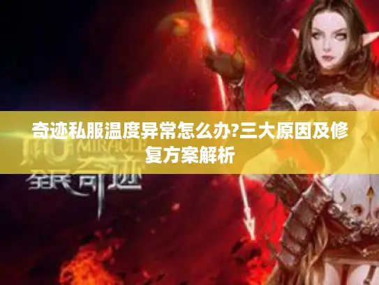 奇迹私服温度异常怎么办?三大原因及修复方案解析
