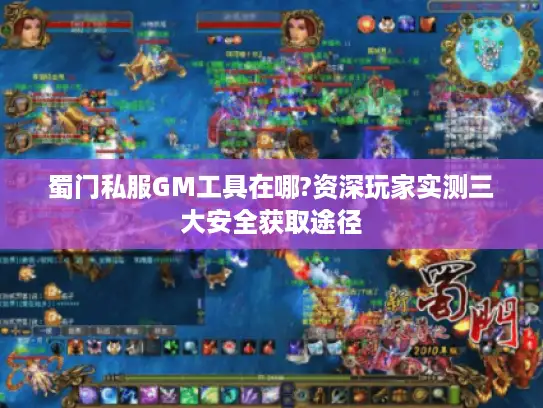 蜀门私服GM工具在哪?资深玩家实测三大安全获取途径